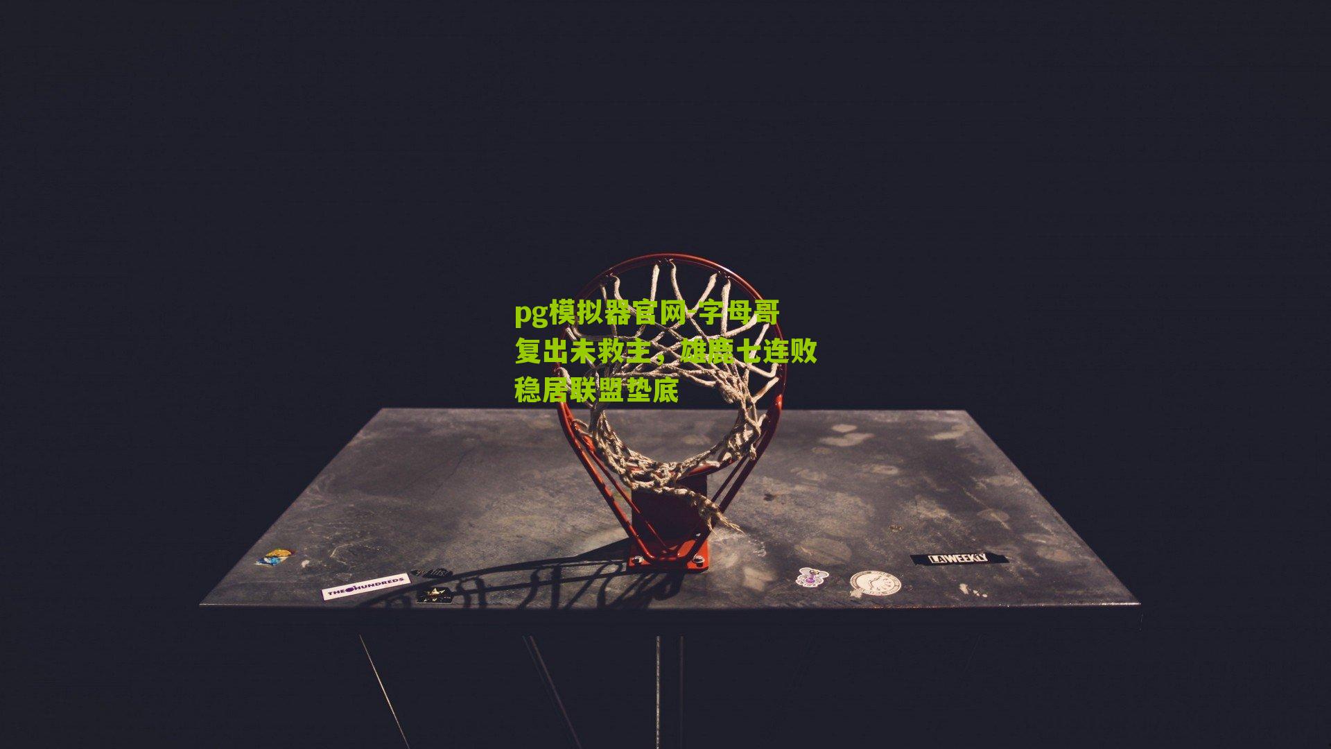 字母哥复出未救主，雄鹿七连败稳居联盟垫底