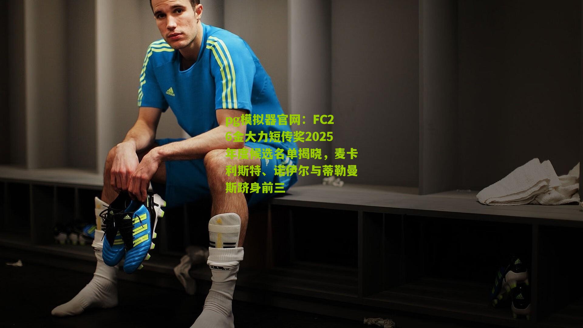 FC26金大力短传奖2025年度候选名单揭晓，麦卡利斯特、诺伊尔与蒂勒曼斯跻身前三