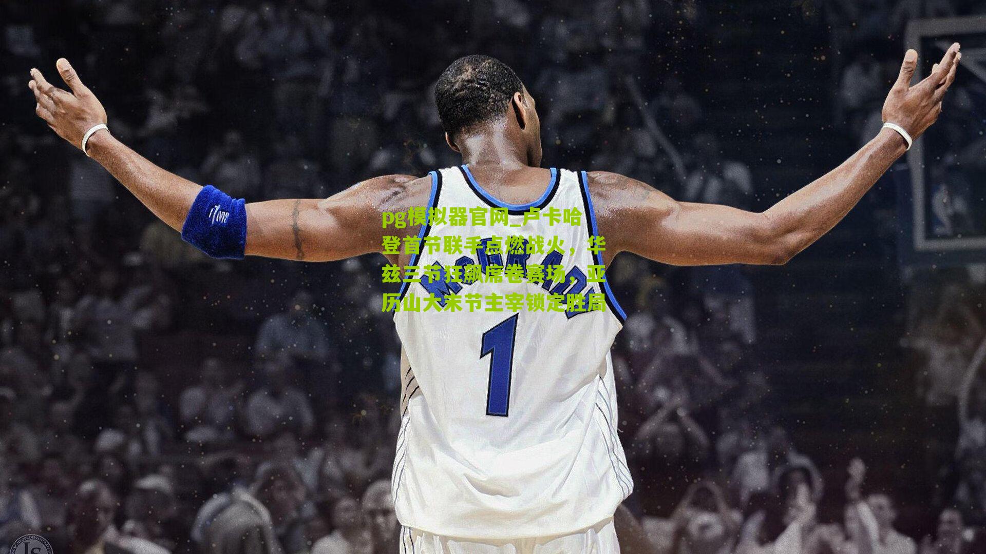 卢卡哈登首节联手点燃战火，华兹三节狂飙席卷赛场，亚历山大末节主宰锁定胜局