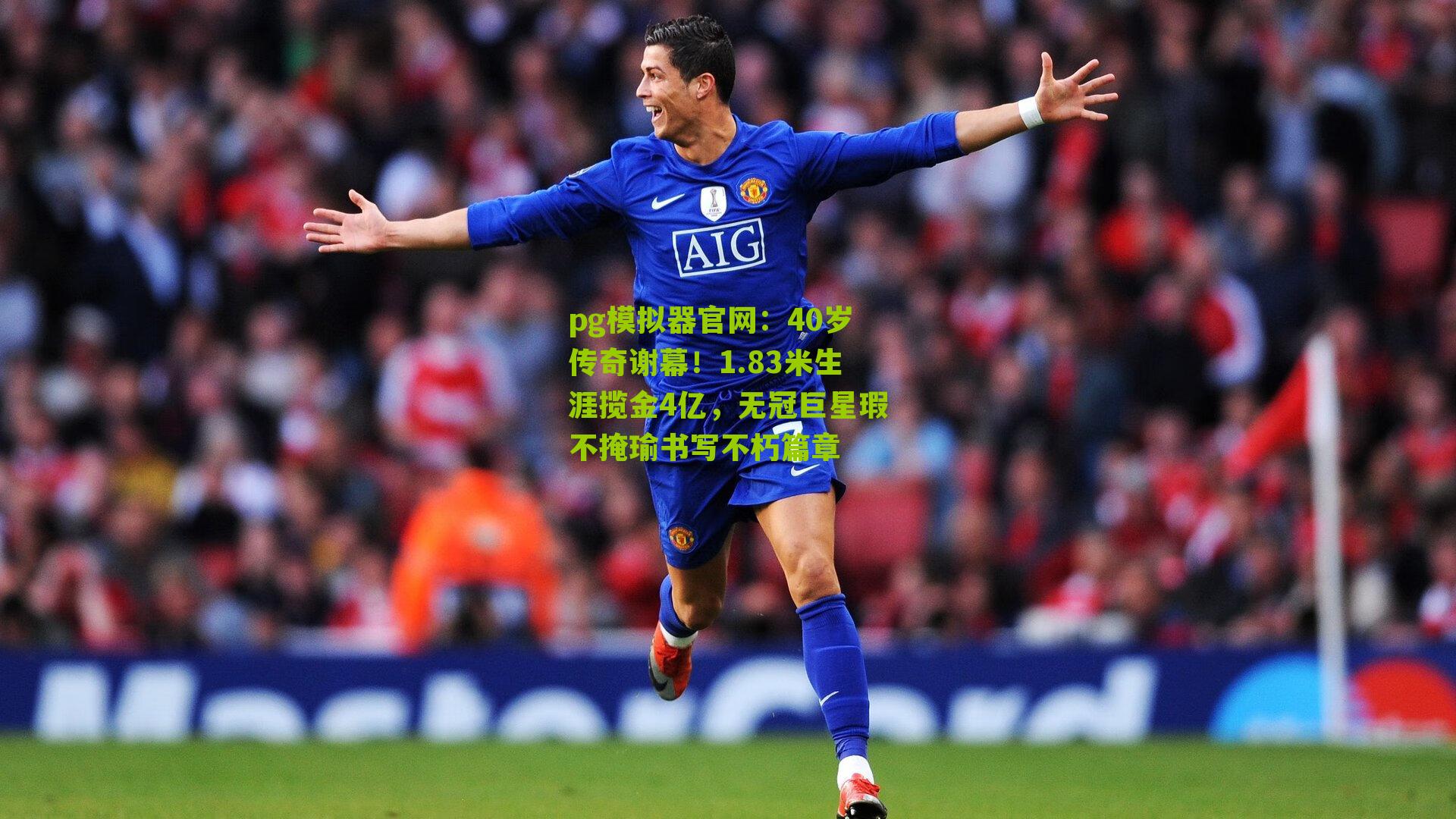 40岁传奇谢幕!1.83米生涯揽金4亿,无冠巨星瑕不掩瑜书写不朽篇章