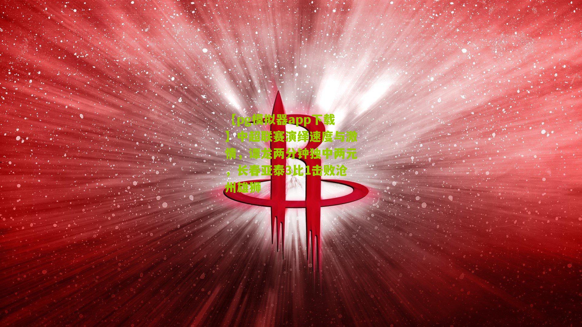 中超联赛演绎速度与激情，谭龙两分钟独中两元，长春亚泰3比1击败沧州雄狮