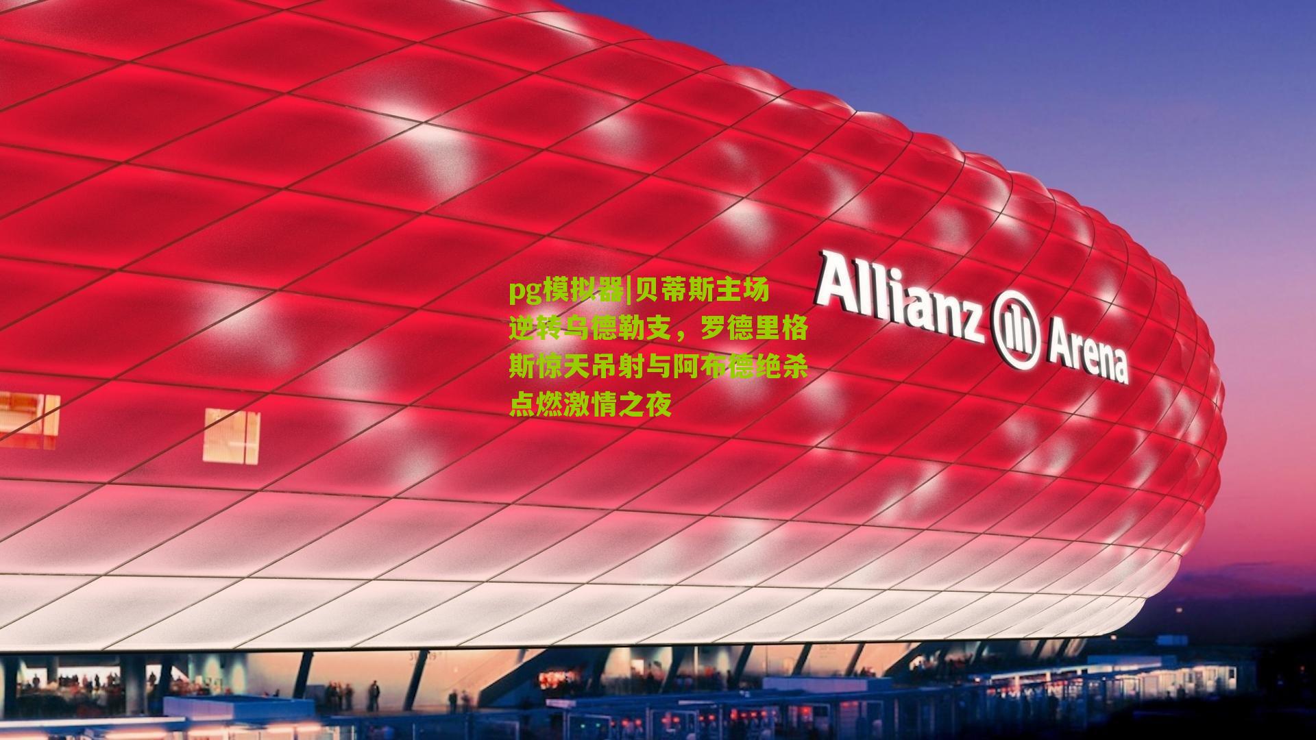 贝蒂斯主场逆转乌德勒支，罗德里格斯惊天吊射与阿布德绝杀点燃激情之夜