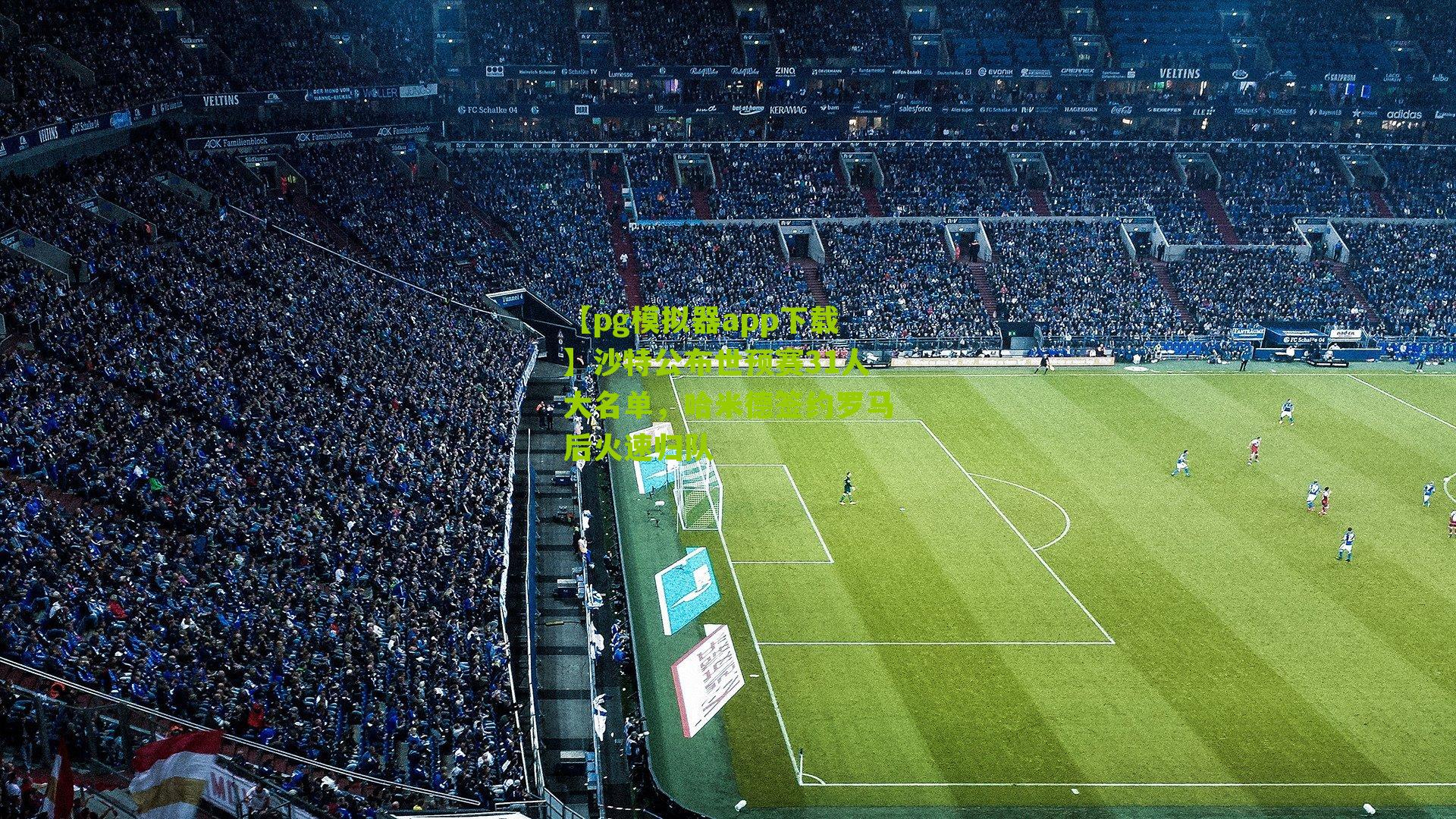 沙特公布世预赛31人大名单，哈米德签约罗马后火速归队