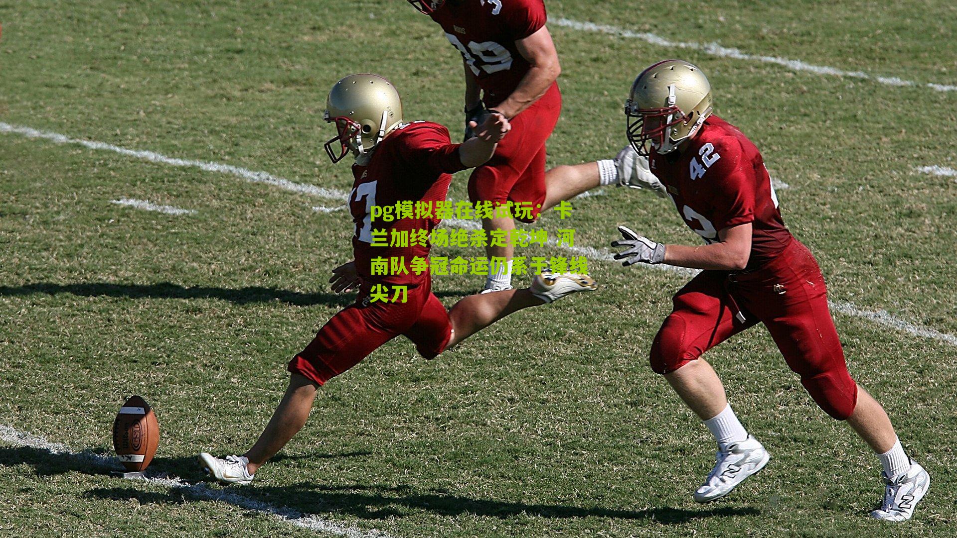 卡兰加终场绝杀定乾坤 河南队争冠命运仍系于锋线尖刀