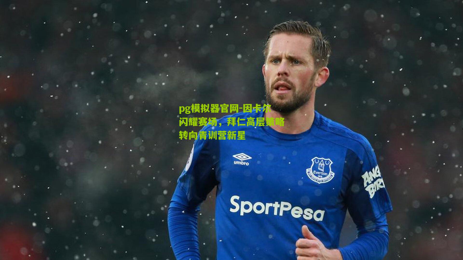 因卡尔闪耀赛场，拜仁高层策略转向青训营新星