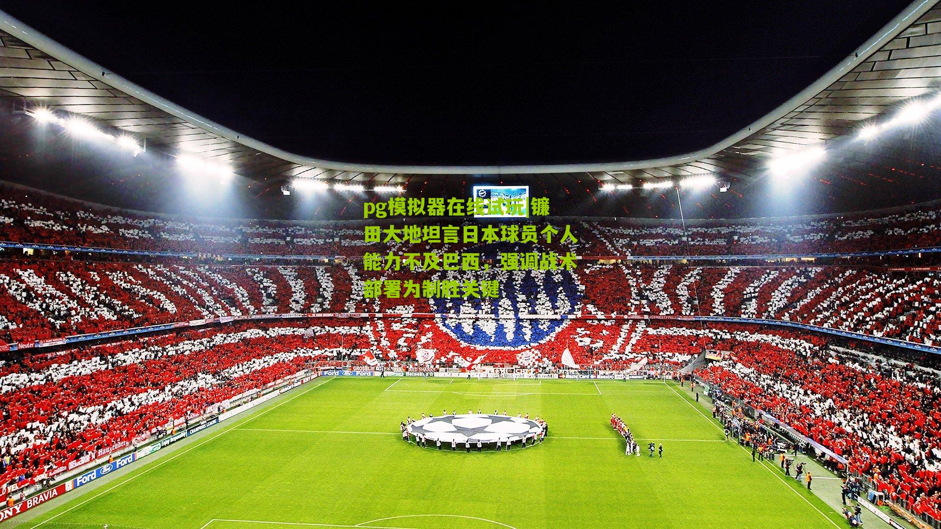 镰田大地坦言日本球员个人能力不及巴西，强调战术部署为制胜关键