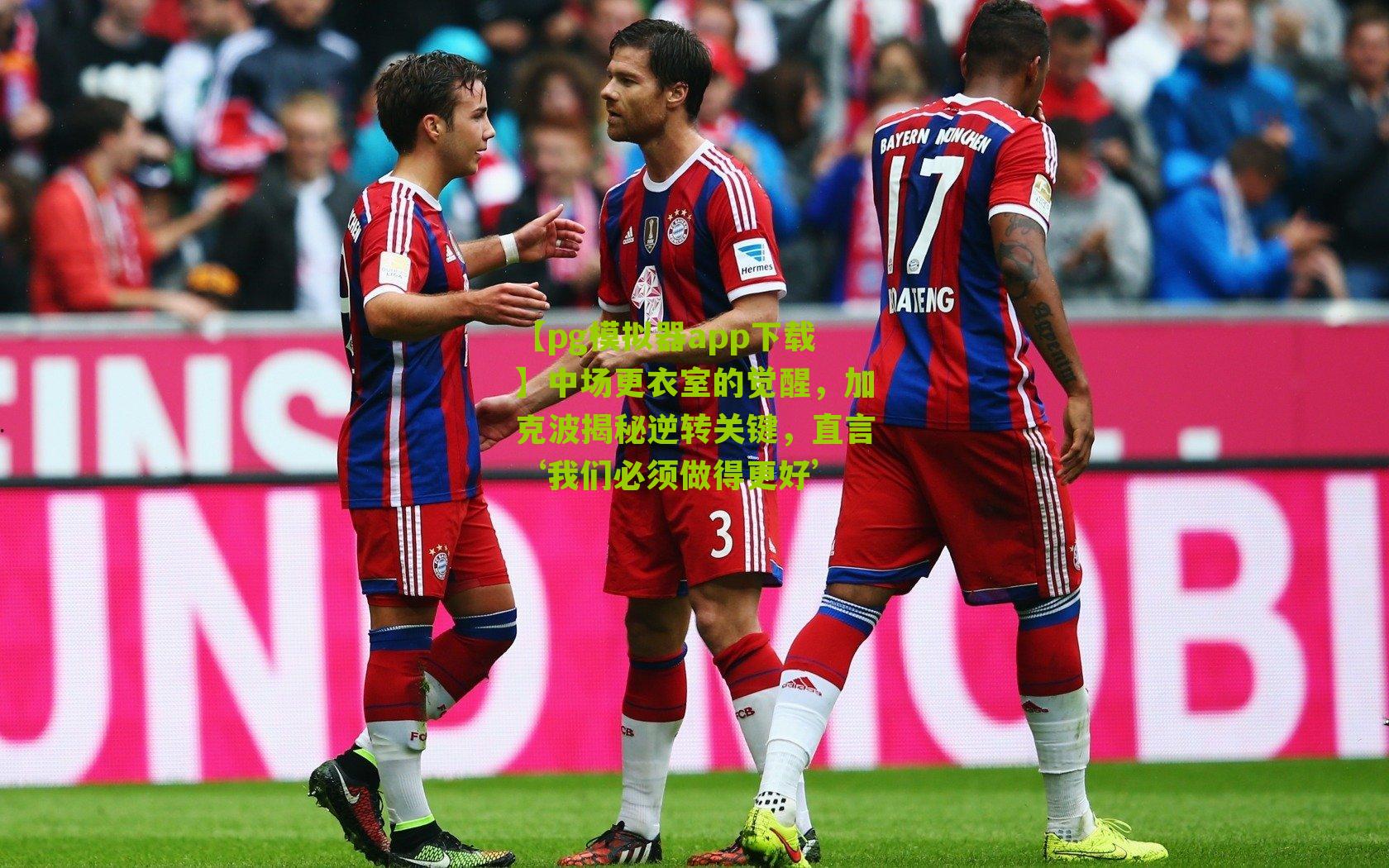 中场更衣室的觉醒,加克波揭秘逆转关键,直言‘我们必须做得更好’