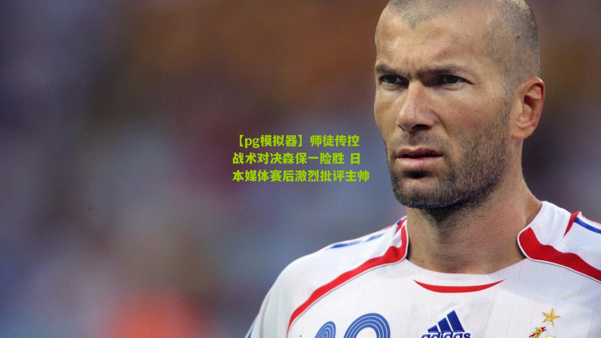 师徒传控战术对决森保一险胜 日本媒体赛后激烈批评主帅